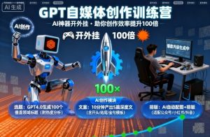 GPT自媒体创作训练营：AI神器开外挂，助你创作效率提升100倍-网创星球