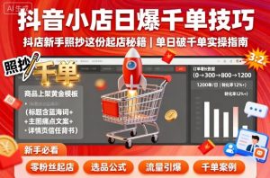 抖音小店日爆千单技巧，抖店新手照抄这份起店秘籍，单日破千单-网创星球