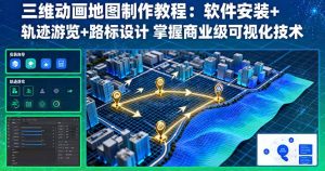 三维动画地图制作教程：软件安装+轨迹游览+路标设计 掌握商业级可视化技术-网创星球