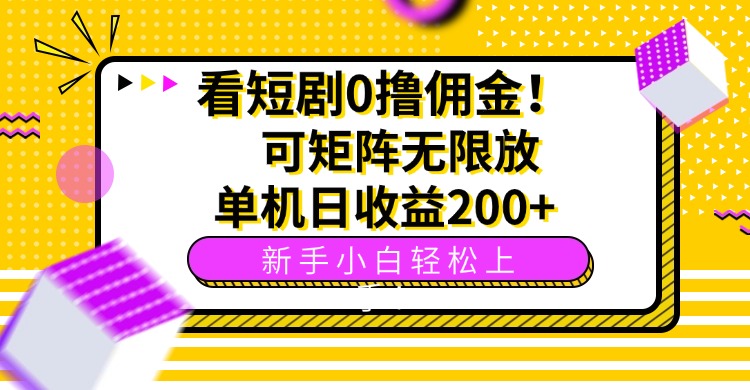 看短剧0撸佣金，可矩阵无限放大，单机日收益200+，新手小白轻松上手！-网创星球