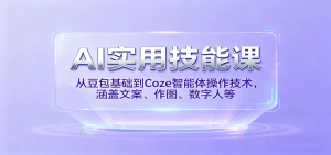 AI实用技能课，从豆包基础到Coze智能体操作技术，涵盖文案、作图、数字人等-网创星球