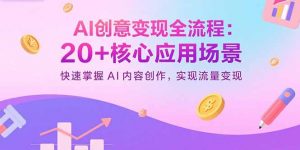AI创意变现全流程：20+核心应用场景，快速掌握AI内容创作，实现流量变现-网创星球
