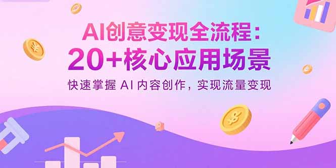 AI创意变现全流程：20+核心应用场景，快速掌握AI内容创作，实现流量变现-网创星球