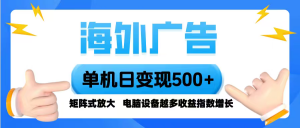 海外广告 单机单日变现500+ 脚本全自动操作，设备越多，收益翻倍，小白...-网创星球