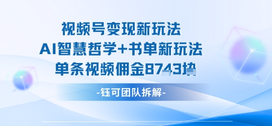 视频号变现新玩法，AI智慧哲学+书单新玩法，单条视频佣金1k+-网创星球