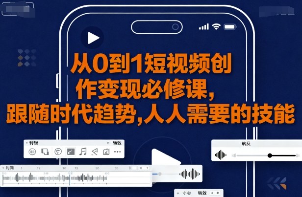 从0到1短视频创作变现必修课，跟随时代趋势，人人需要的技能-网创星球