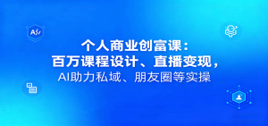 个人商业创富课：百万课程设计、直播变现，AI助力私域、朋友圈等实操-网创星球