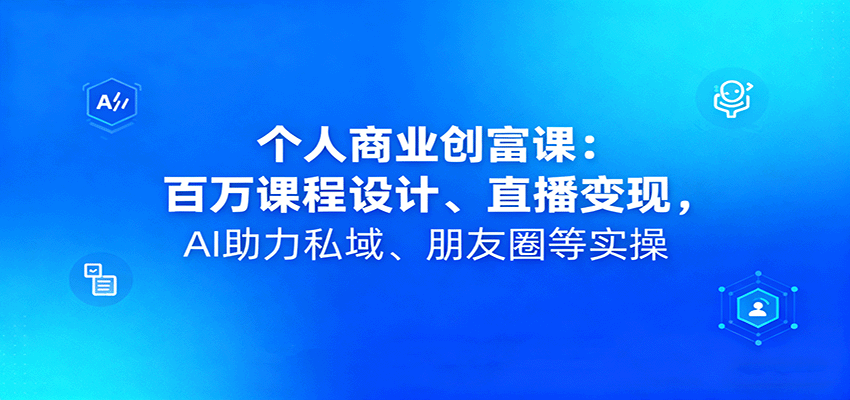 个人商业创富课:百万课程设计、直播变现,AI助力私域、朋友圈等实操-网创星球