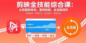 剪映全技能综合课：从剪辑到特效，案例拆解，全流程闭环-网创星球
