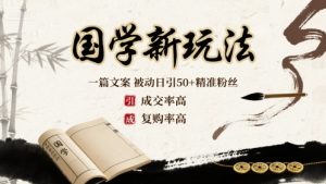 国学新玩法：一篇文案  被动日引50+精准粉丝成交率高  复购率高-网创星球