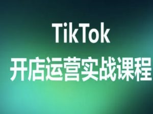 TikTok开店运营实战课程，TK跨境电商实操全流程-网创星球