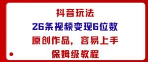 抖音玩法26条视频变现5位数，原创作品，小白可容易上手保姆级教程-网创星球