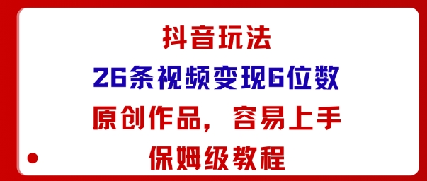 抖音玩法26条视频变现5位数，原创作品，小白可容易上手保姆级教程-网创星球