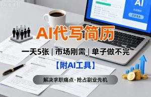 AI代写简历,一天5张,今年找工作难,市场刚需,单子做不完【附AI工具】-网创星球