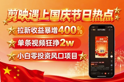剪映遇上国庆热点，拉新收益暴增400%，单条视频狂挣2W+，无需剪辑基础，几分钟一条作品-网创星球