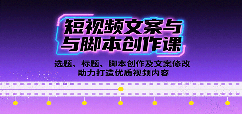短视频文案与脚本创作课：选题、标题、脚本创作及文案修改等助力打造优质视频内容-网创星球