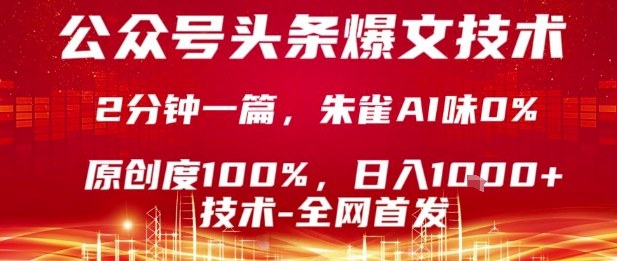 公众号头条号爆文技术，2分钟一篇，原创度100%，朱雀AI味0%，复制粘贴，日入1k【揭秘】-网创星球