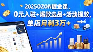 2025OZON掘金课，0元入驻+爆款选品+活动提效，单店月利3万+-网创星球