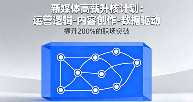 新媒体高薪升核计划：运营逻辑-内容创作-数据驱动，提升200%的职场突破-网创星球