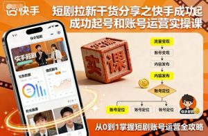 短剧拉新干货分享之快手成功起号和账号运营实操课-网创星球