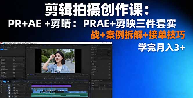 剪辑拍摄创作课：PR+AE+剪映三件套实战+案例拆解+接单技巧，学完月入3+-网创星球
