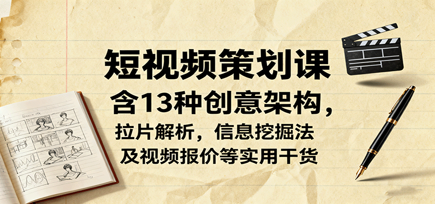 短视频策划课,含13种创意架构,拉片解析,信息挖掘法及视频报价等实用干货-网创星球