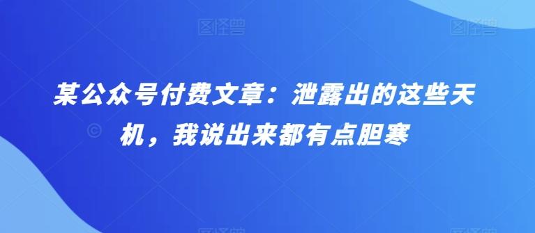 某公众号付费文章：泄露出的这些天机，我说出来都有点胆寒-网创星球