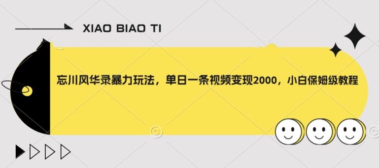 忘川风华录暴力玩法，单日一条视频变现2000，小白保姆级教程【揭秘】-网创星球