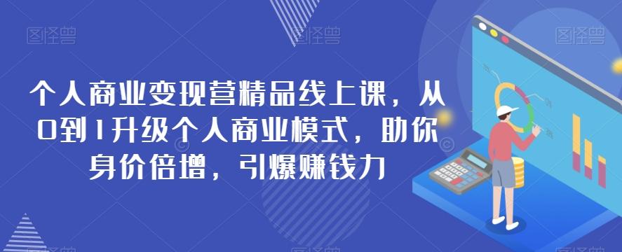 个人商业变现营精品线上课，从0到1升级个人商业模式，助你身价倍增，引爆赚钱力-网创星球