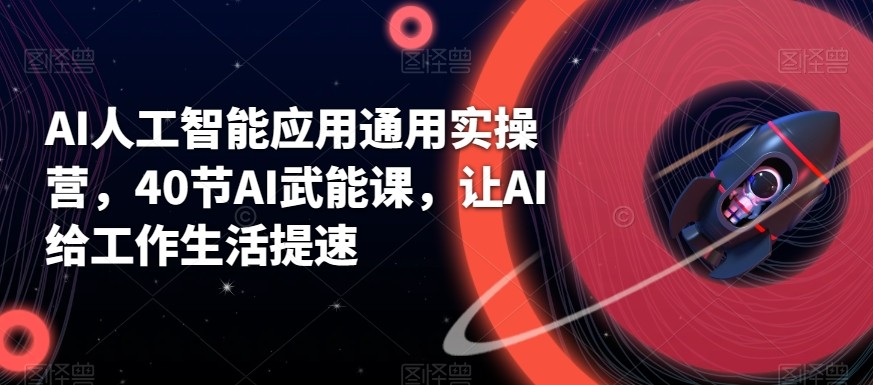 AI人工智能应用通用实操营，40节AI赋能课，让AI给工作生活提速-网创星球