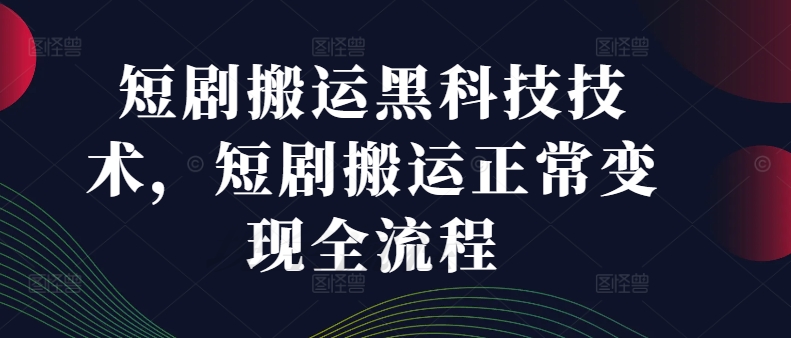 短剧搬运黑科技技术，短剧搬运正常变现全流程-网创星球