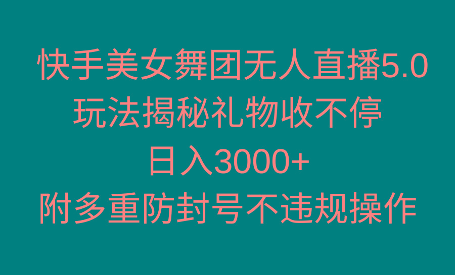 快手美女舞团无人直播5.0玩法揭秘，礼物收不停，日入3000+，内附多重防…-网创星球