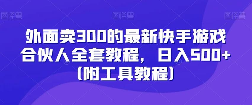 外面卖300的最新快手游戏合伙人全套教程，日入500+（附工具教程）-网创星球