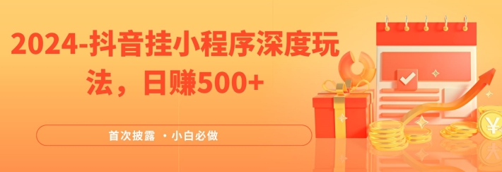 2024全网首次披露，抖音挂小程序深度玩法，日赚500+，简单、稳定，带渠道收入，小白必做【揭秘】-网创星球