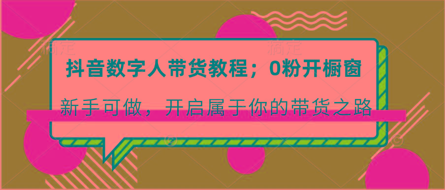 抖音数字人带货教程：0粉开橱窗 新手可做 开启属于你的带货之路-网创星球
