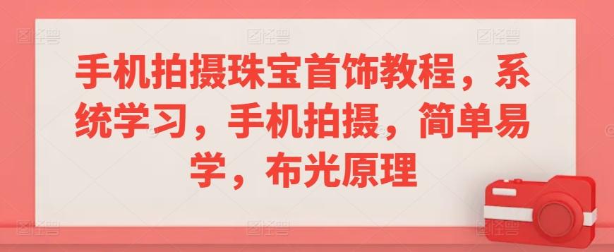 手机拍摄珠宝首饰教程，系统学习，手机拍摄，简单易学，布光原理-网创星球