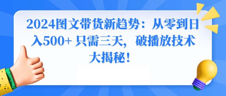 2024图文带货新趋势：从零到日入500+ 只需三天，破播放技术大揭秘！-网创星球