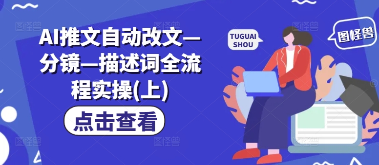 AI推文自动改文—分镜—描述词全流程实操(上)-网创星球