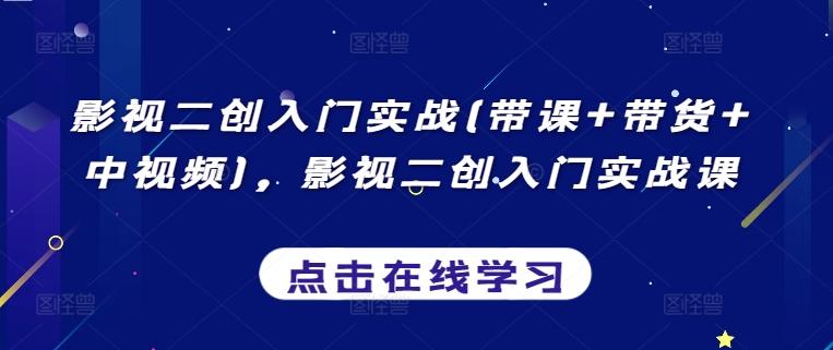 影视二创入门实战(带课+带货+中视频)，影视二创入门实战课-网创星球