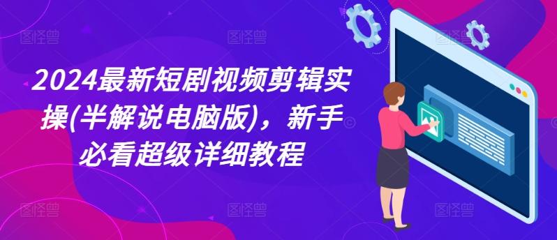 2024最新短剧视频剪辑实操(半解说电脑版)，新手必看超级详细教程-网创星球
