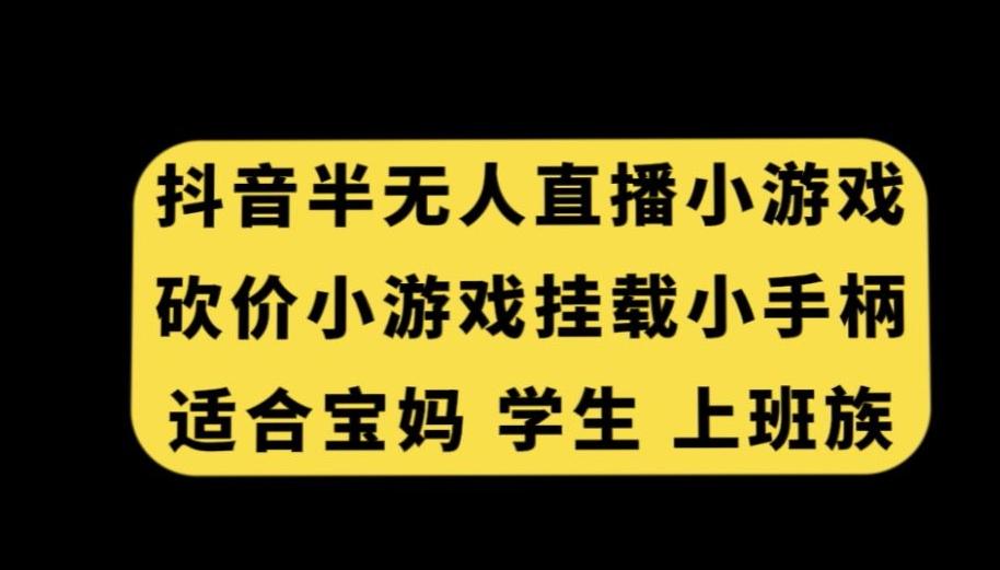 抖音半无人直播砍价小游戏，挂载游戏小手柄，适合宝妈学生上班族【揭秘】-网创星球