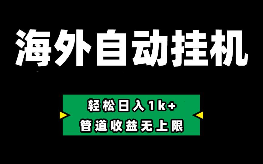 海外淘金，全自动挂机，零投入赚收益，轻松日入1k+，管道收益无上限-网创星球