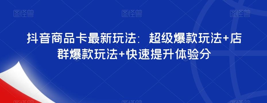抖音商品卡最新玩法：超级爆款玩法+店群爆款玩法+快速提升体验分-网创星球