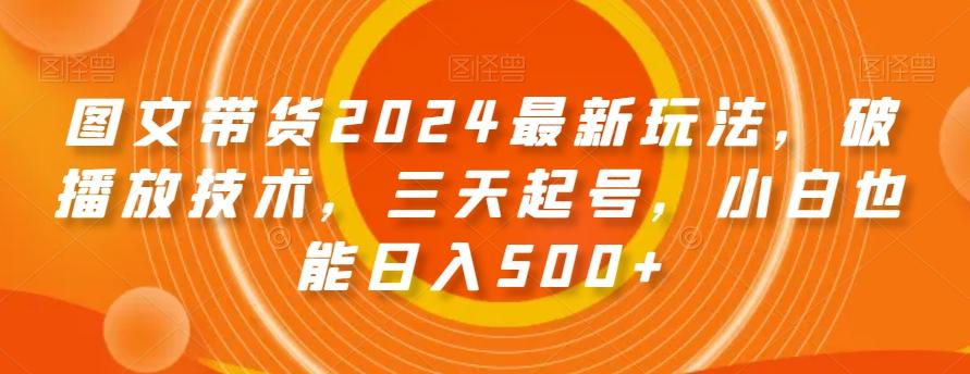 图文带货2024最新玩法，破播放技术，三天起号，小白也能日入500+【揭秘】-网创星球