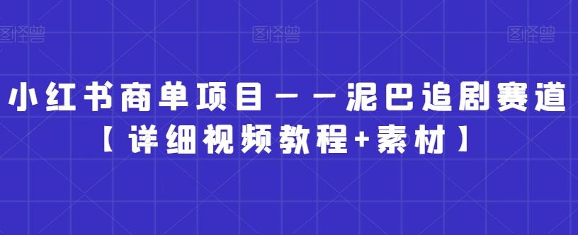 小红书商单项目——泥巴追剧赛道【详细视频教程+素材】【揭秘】-网创星球