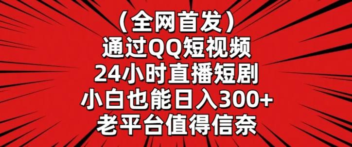全网首发，通过QQ短视频24小时直播短剧，小白也能日入300+【揭秘】-网创星球