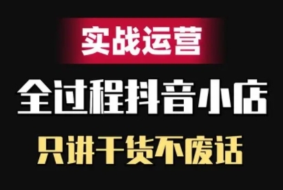抖音小店精细化实战运营，只讲干货不废话-网创星球