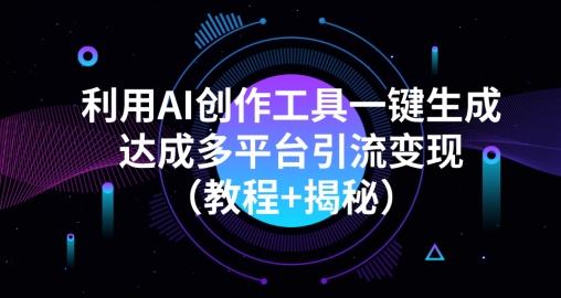 利用AI创作工具一键生成多平台引流变现（教程+揭秘）-网创星球