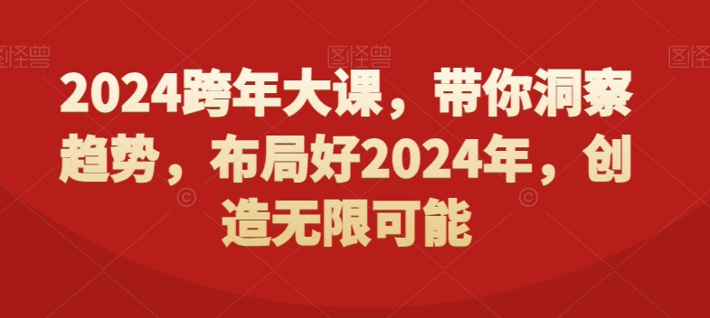 2024跨年大课，​带你洞察趋势，布局好2024年，创造无限可能-网创星球