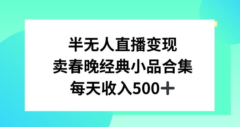 半无人直播变现，卖经典春晚小品合集，每天日入500+【揭秘】-网创星球
